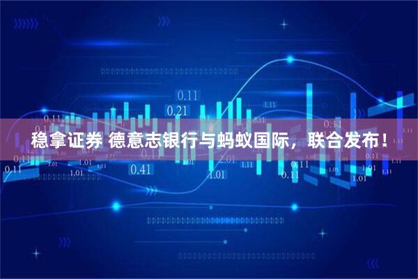 稳拿证券 德意志银行与蚂蚁国际，联合发布！