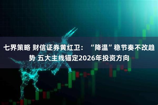 七界策略 财信证券黄红卫： “降温”稳节奏不改趋势 五大主线锚定2026年投资方向