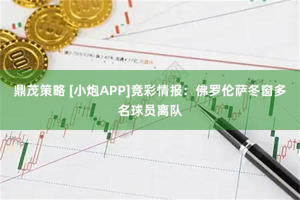 鼎茂策略 [小炮APP]竞彩情报：佛罗伦萨冬窗多名球员离队